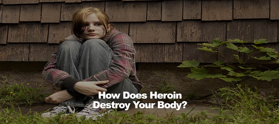 How Does Heroin Destroy Your Body? 
