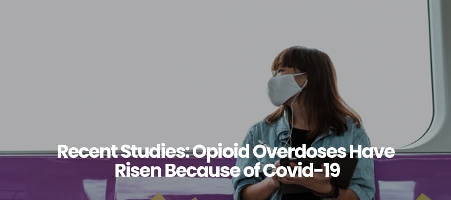 Studies Show Opioid Overdoses Have Risen Because of Covid-19