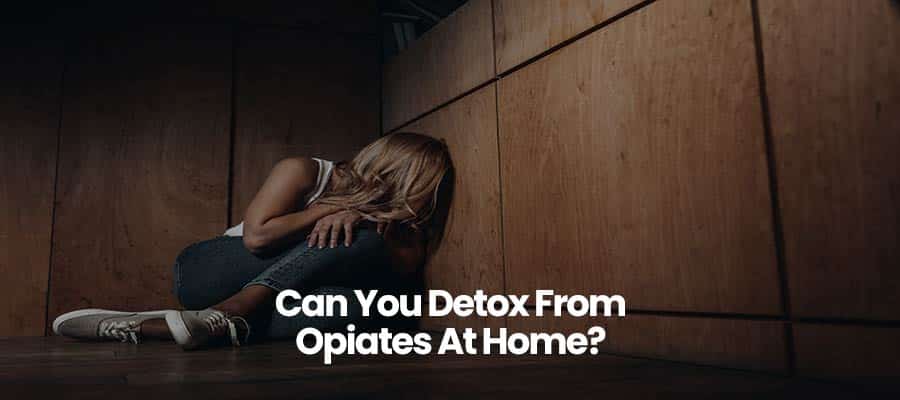 Can You Detox From Opiates At Home?