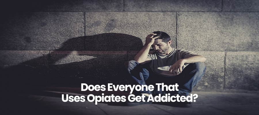 Does Everyone That Uses Opiates Get Addicted?